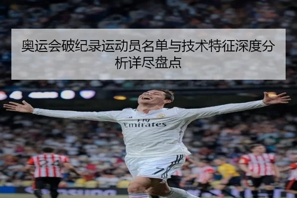 奥运会破纪录运动员名单与技术特征深度分析详尽盘点